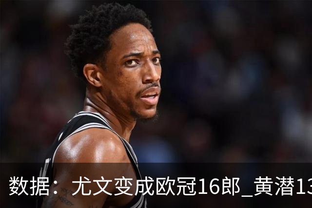 数据：尤文变成欧冠16郎 黄潜13年来首进欧冠8强